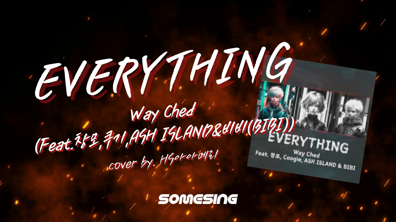 Way Ched(웨이체드) - EVERYTHING (Feat.창모,쿠기,ASH ISLAND&비비(BIBI)) (cover by. HS간도리)