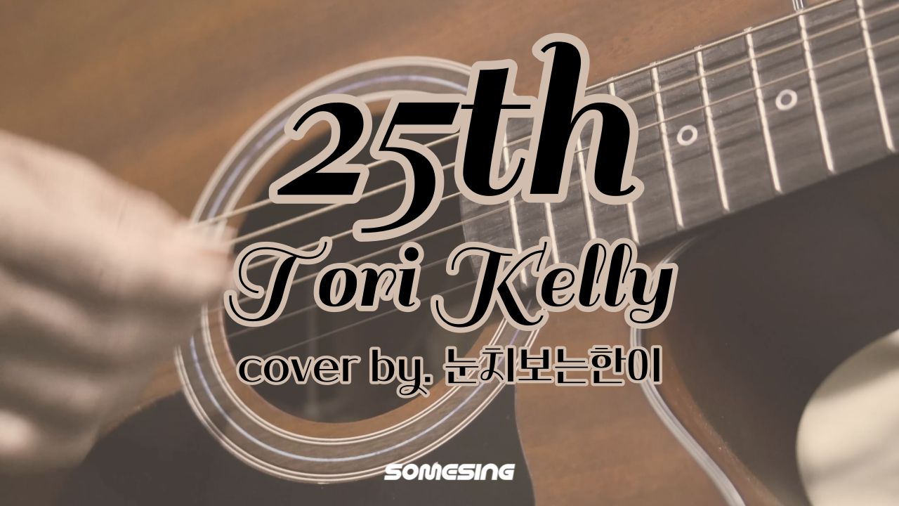 Tori Kelly - 25th (cover by. 눈치보는한이)